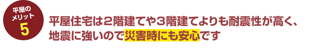 平屋のメリット5 平屋住宅は2階建てや3階建てよりも耐震性が高く、地震に強いので災害時にも安心です