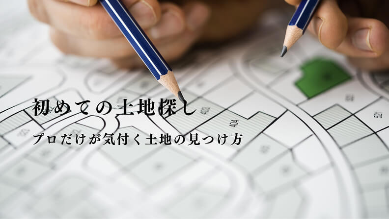 初めての土地探し プロだけが気付く土地の見つけ方
