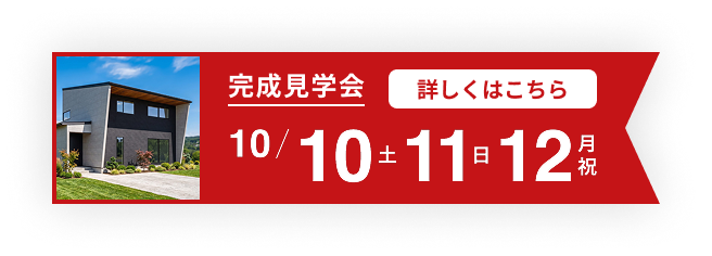 完成見学会 10/10(土)・11(日)・12(月祝) 詳しくはこちら